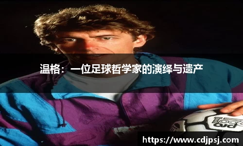 温格：一位足球哲学家的演绎与遗产